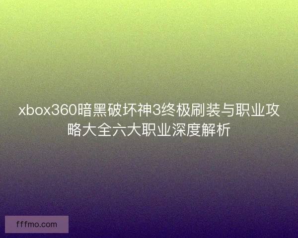 xbox360暗黑破坏神3终极刷装与职业攻略大全六大职业深度解析