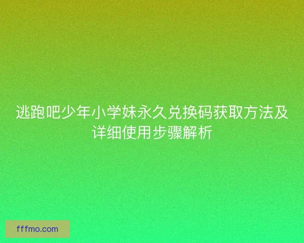 逃跑吧少年小学妹永久兑换码获取方法及详细使用步骤解析