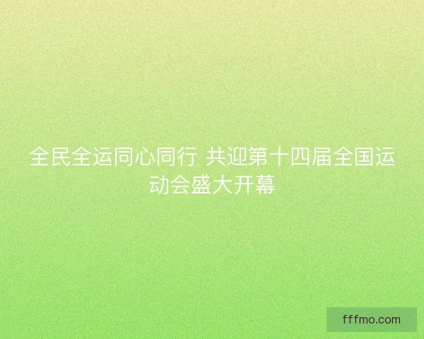 全民全运同心同行 共迎第十四届全国运动会盛大开幕